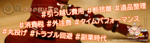 引っ越し費用・断捨離・遺品整理・消費税・外注費・タイムパフォーマンス・丸投げ・トラブル回避・副業時代